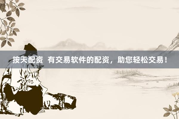 按天配资  有交易软件的配资，助您轻松交易！
