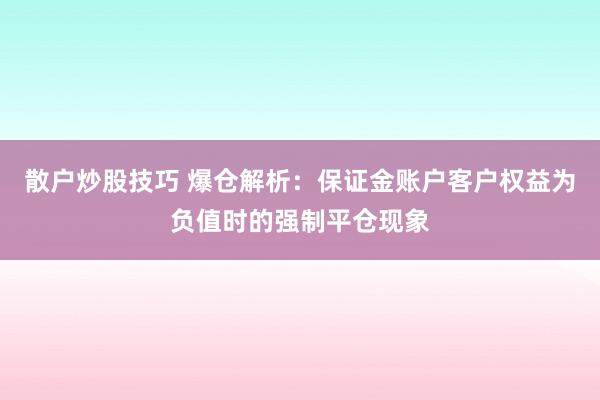 散户炒股技巧 爆仓解析：保证金账户客户权益为负值时的强制平仓现象