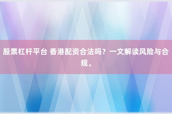 股票杠杆平台 香港配资合法吗？一文解读风险与合规。