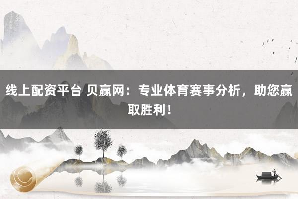 线上配资平台 贝赢网：专业体育赛事分析，助您赢取胜利！