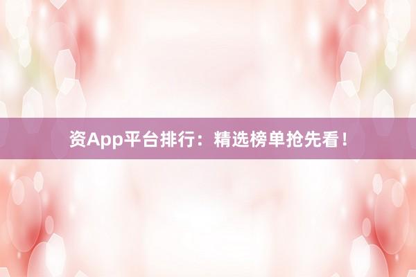 资App平台排行：精选榜单抢先看！