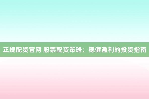 正规配资官网 股票配资策略：稳健盈利的投资指南