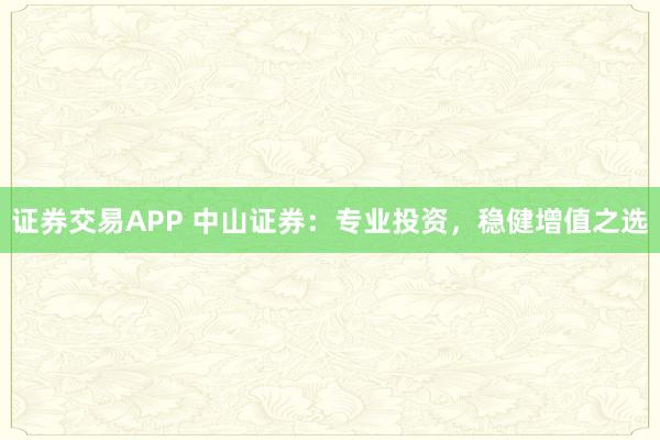 证券交易APP 中山证券：专业投资，稳健增值之选