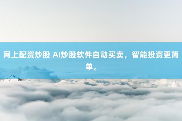 网上配资炒股 AI炒股软件自动买卖，智能投资更简单。