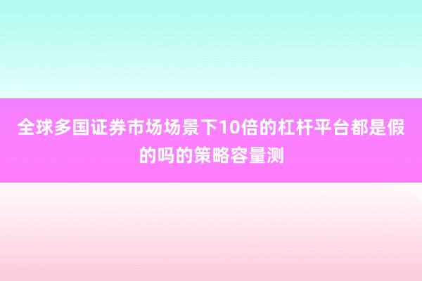 全球多国证券市场场景下10倍的杠杆平台都是假的吗的策略容量测
