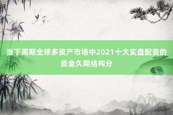 当下周期全球多资产市场中2021十大实盘配资的资金久期结构分