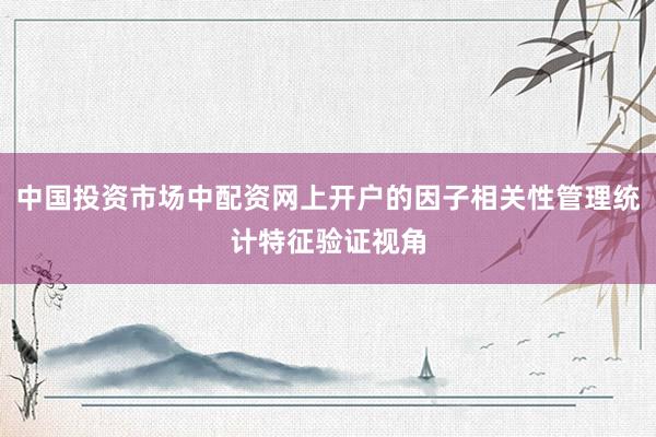 中国投资市场中配资网上开户的因子相关性管理统计特征验证视角