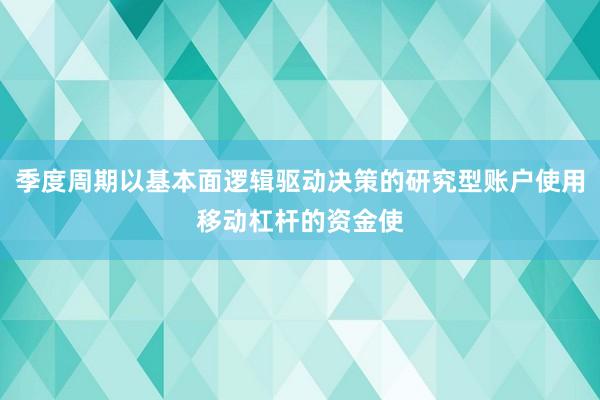 季度周期以基本面逻辑驱动决策的研究型账户使用移动杠杆的资金使