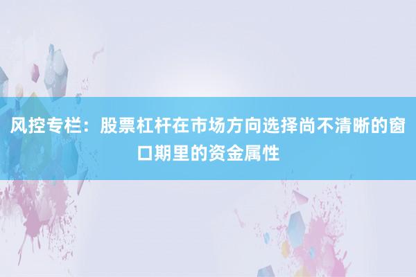 风控专栏：股票杠杆在市场方向选择尚不清晰的窗口期里的资金属性