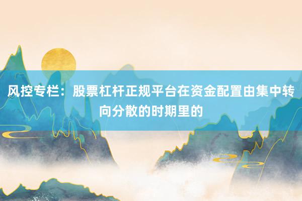 风控专栏：股票杠杆正规平台在资金配置由集中转向分散的时期里的