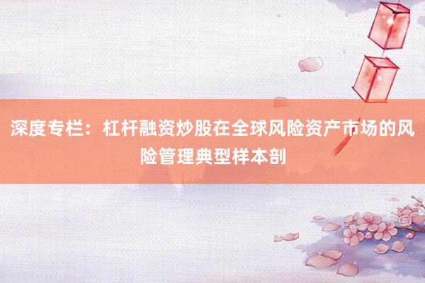 深度专栏：杠杆融资炒股在全球风险资产市场的风险管理典型样本剖