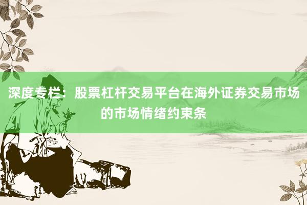 深度专栏：股票杠杆交易平台在海外证券交易市场的市场情绪约束条