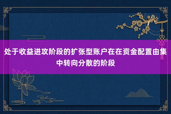 处于收益进攻阶段的扩张型账户在在资金配置由集中转向分散的阶段