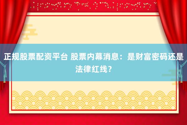 正规股票配资平台 股票内幕消息：是财富密码还是法律红线？