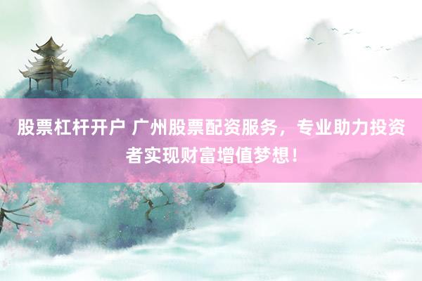 股票杠杆开户 广州股票配资服务，专业助力投资者实现财富增值梦想！