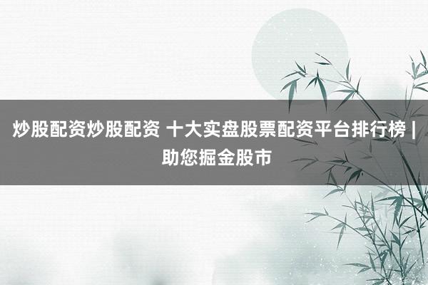 炒股配资炒股配资 十大实盘股票配资平台排行榜 | 助您掘金股市