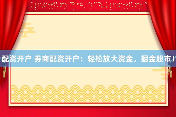 配资开户 券商配资开户：轻松放大资金，掘金股市！