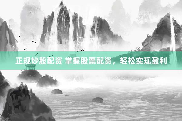 正规炒股配资 掌握股票配资，轻松实现盈利